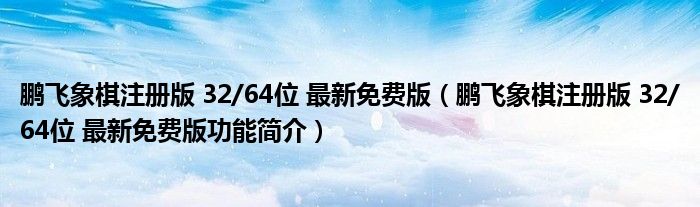 鹏飞象棋注册版 32/64位 最新免费版（鹏飞象棋注册版 32/64位 最新免费版功能简介）