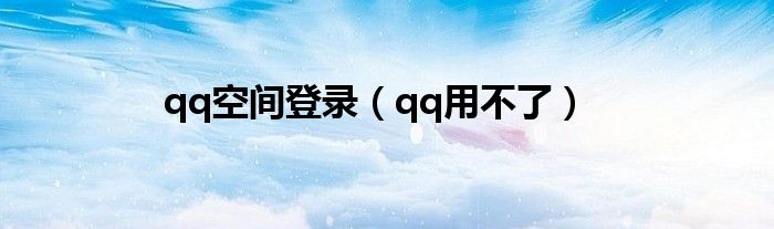 qq空间登录（qq用不了）