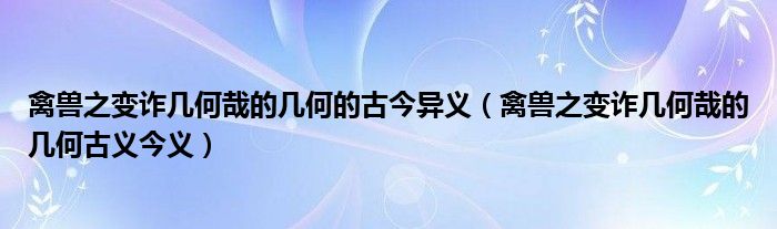 禽兽之变诈几何哉的几何的古今异义（禽兽之变诈几何哉的几何古义今义）