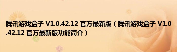 腾讯游戏盒子 V1.0.42.12 官方最新版（腾讯游戏盒子 V1.0.42.12 官方最新版功能简介）