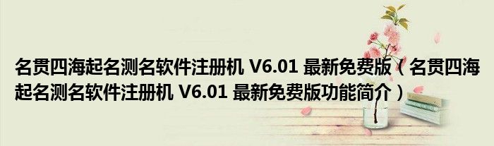 名贯四海起名测名软件注册机 V6.01 最新免费版（名贯四海起名测名软件注册机 V6.01 最新免费版功能简介）